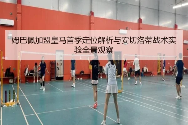 姆巴佩加盟皇马首季定位解析与安切洛蒂战术实验全景观察